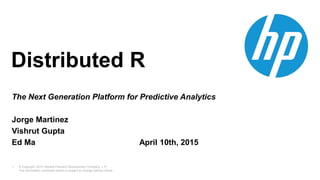 1
Distributed R
The Next Generation Platform for Predictive Analytics
Jorge Martinez
Vishrut Gupta
Ed Ma April 10th, 2015
 