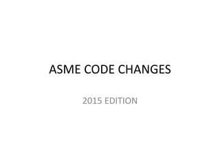 ASME CODE CHANGES
2015 EDITION
 
