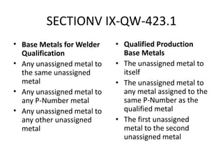 SECTIONV IX-QW-423.1
• Base Metals for Welder
Qualification
• Any unassigned metal to
the same unassigned
metal
• Any unas...