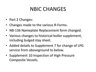 NBIC CHANGES
• Part 2 Changes:
• Changes made to the various R-Forms.
• NB-136 Nameplate Replacement form changed.
• Vario...
