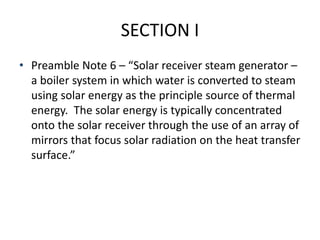 SECTION I
• Preamble Note 6 – “Solar receiver steam generator –
a boiler system in which water is converted to steam
using...