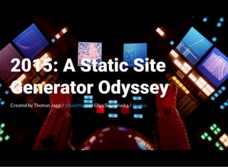 2015: A Static Site
Generator Odyssey
Created by Thomas Jaggi / and Olga Skurativska /@backflip @_olko
 