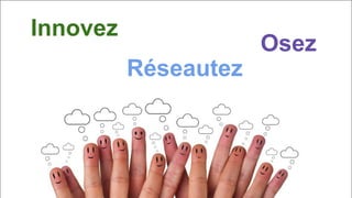 Réseautez
Innovez
Osez
 