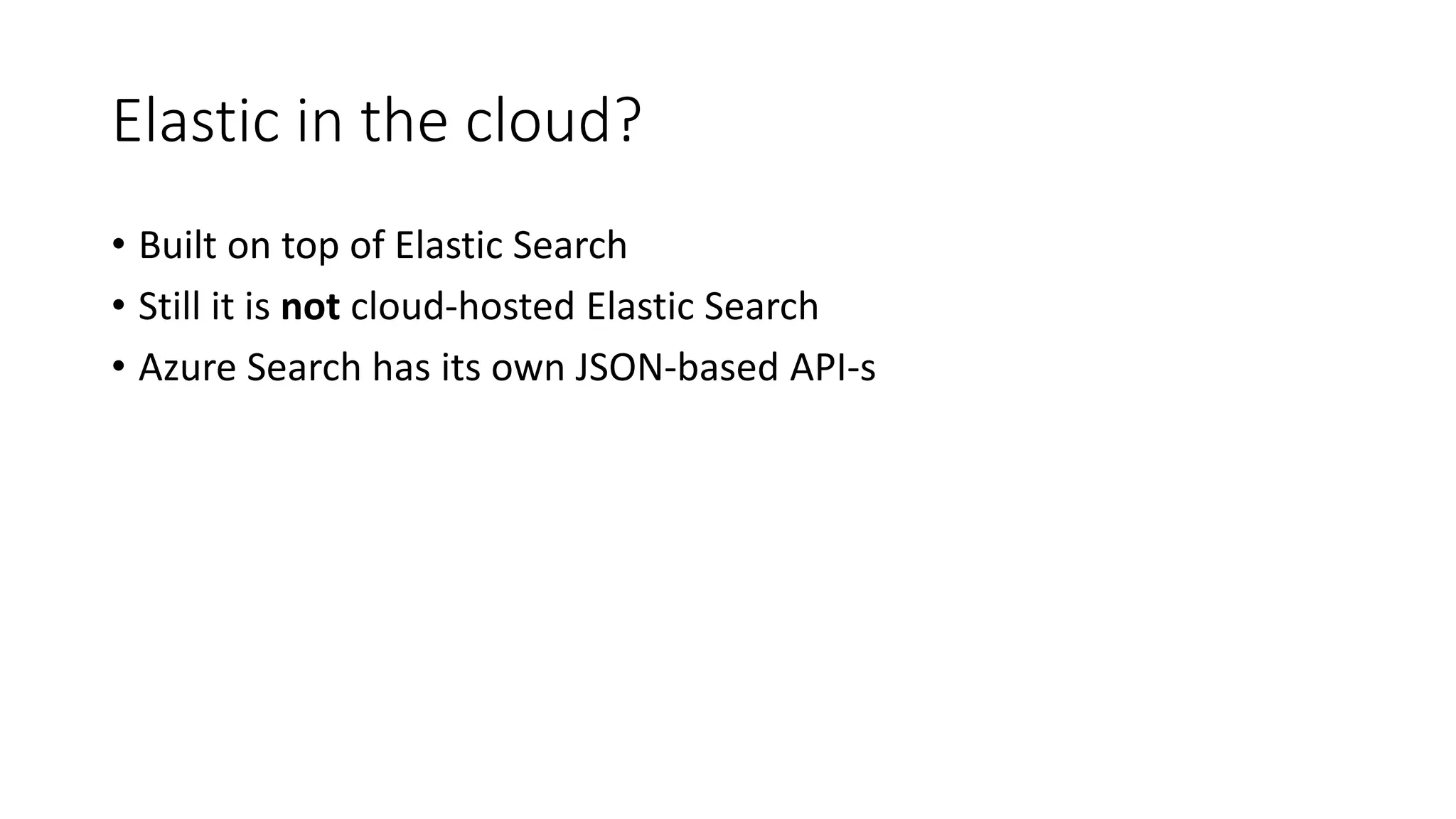 Elastic in the cloud?
• Built on top of Elastic Search
• Still it is not cloud-hosted Elastic Search
• Azure Search has its own JSON-based API-s
 