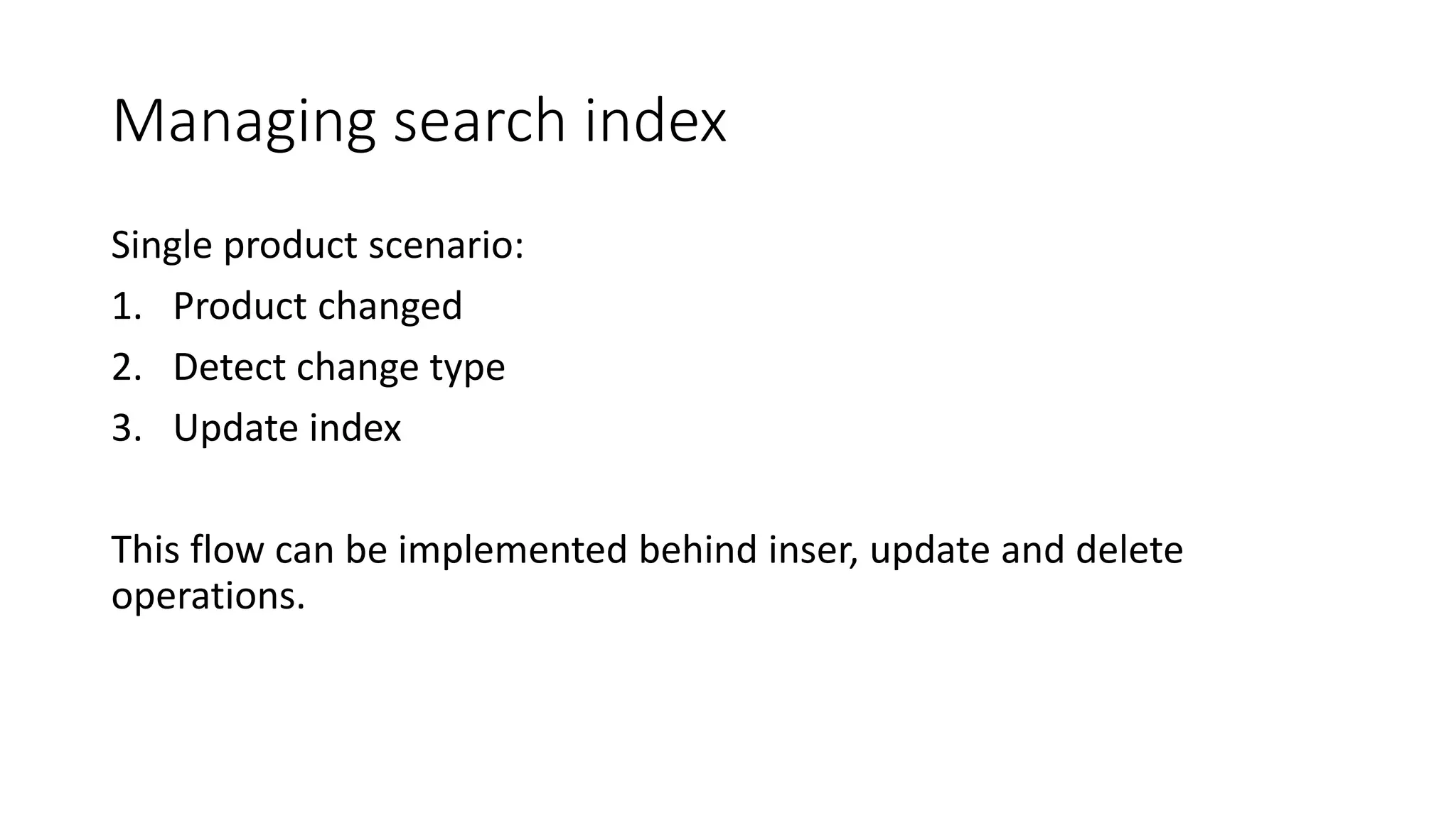 Managing search index
Single product scenario:
1. Product changed
2. Detect change type
3. Update index
This flow can be implemented behind inser, update and delete
operations.
 