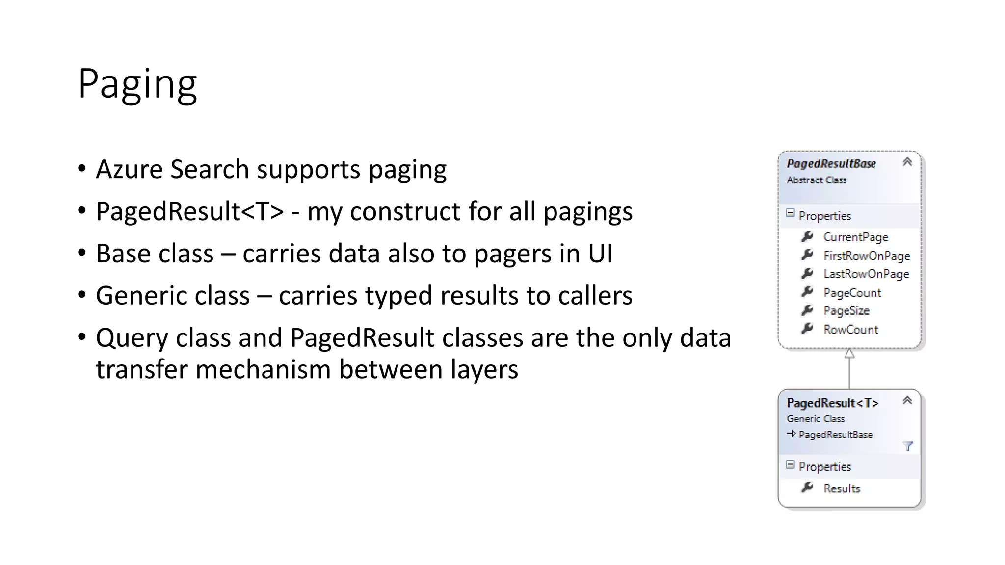 Paging
• Azure Search supports paging
• PagedResult<T> - my construct for all pagings
• Base class – carries data also to pagers in UI
• Generic class – carries typed results to callers
• Query class and PagedResult classes are the only data
transfer mechanism between layers
 