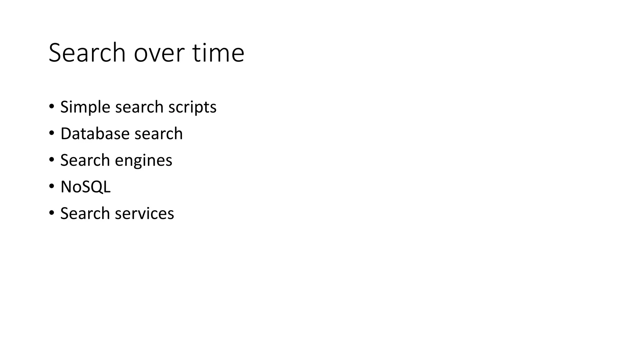 Search over time
• Simple search scripts
• Database search
• Search engines
• NoSQL
• Search services
 
