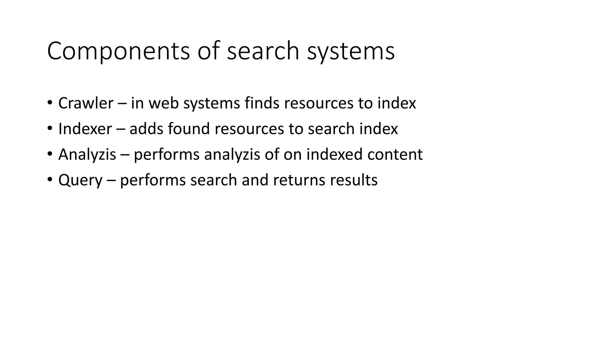 Components of search systems
• Crawler – in web systems finds resources to index
• Indexer – adds found resources to search index
• Analyzis – performs analyzis of on indexed content
• Query – performs search and returns results
 