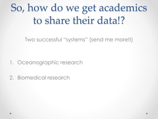 So, how do we get academics
to share their data!?
Two successful “systems” (send me more!!)
1. Oceanographic research
2. B...