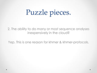 Puzzle pieces.
2. The ability to do many or most sequence analyses
inexpensively in the cloud?
Yep. This is one reason for...