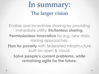 In summary:
The larger vision
Enable and incentivize sharing by providing
immediate utility; frictionless sharing.
Permiss...