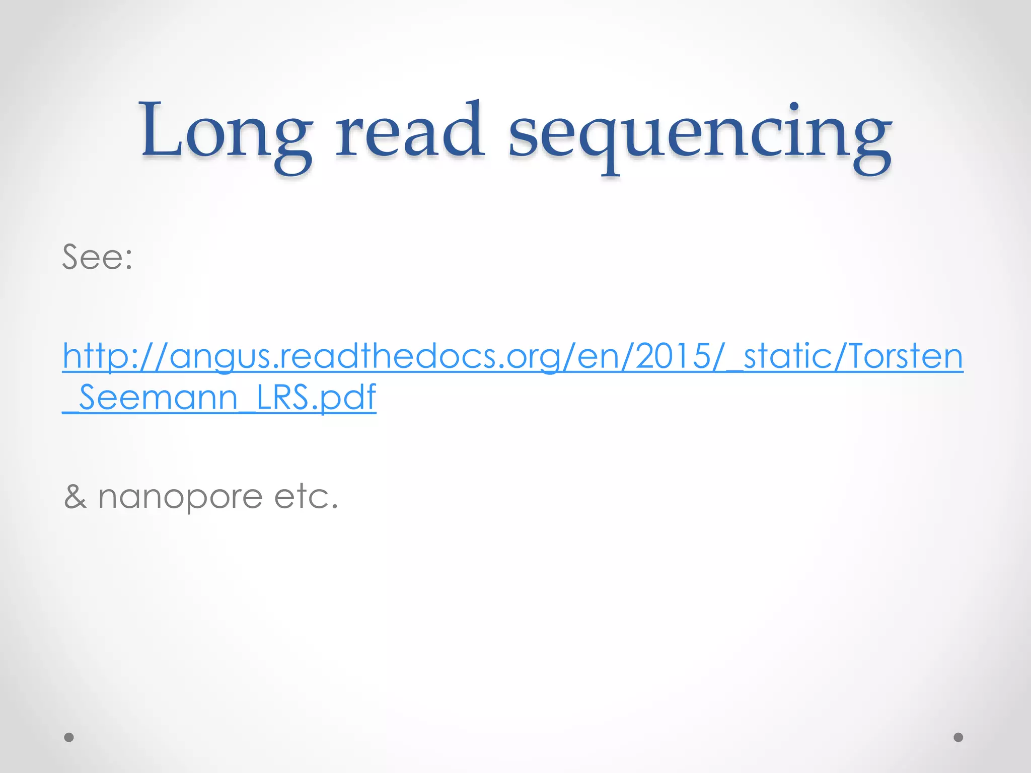 Long read sequencing
See:
http://angus.readthedocs.org/en/2015/_static/Torsten
_Seemann_LRS.pdf
& nanopore etc.
 