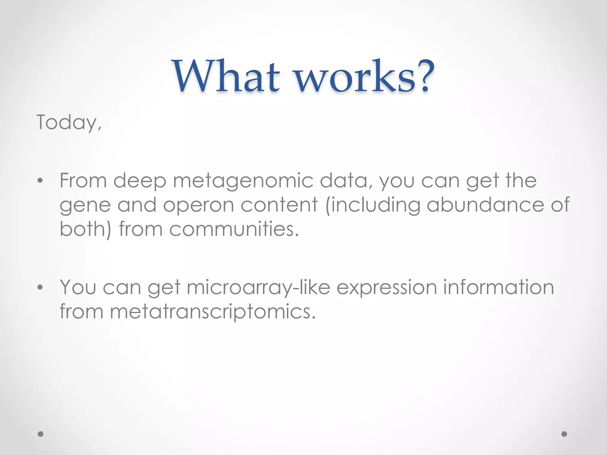 What works?
Today,
• From deep metagenomic data, you can get the
gene and operon content (including abundance of
both) from communities.
• You can get microarray-like expression information
from metatranscriptomics.
 