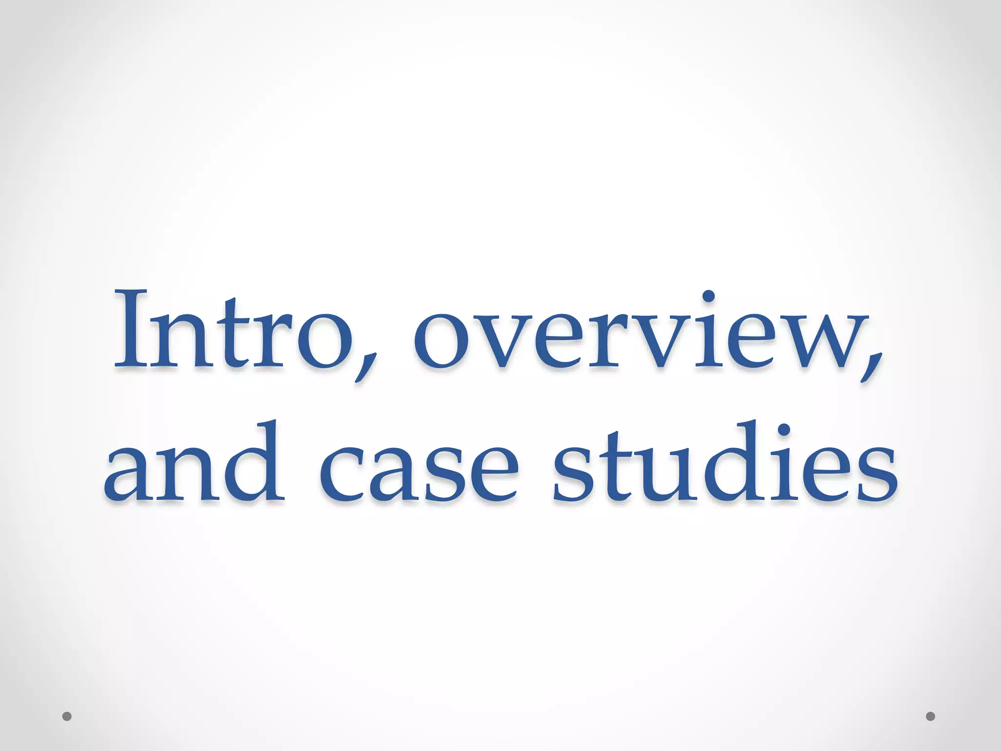 Intro, overview,
and case studies
 
