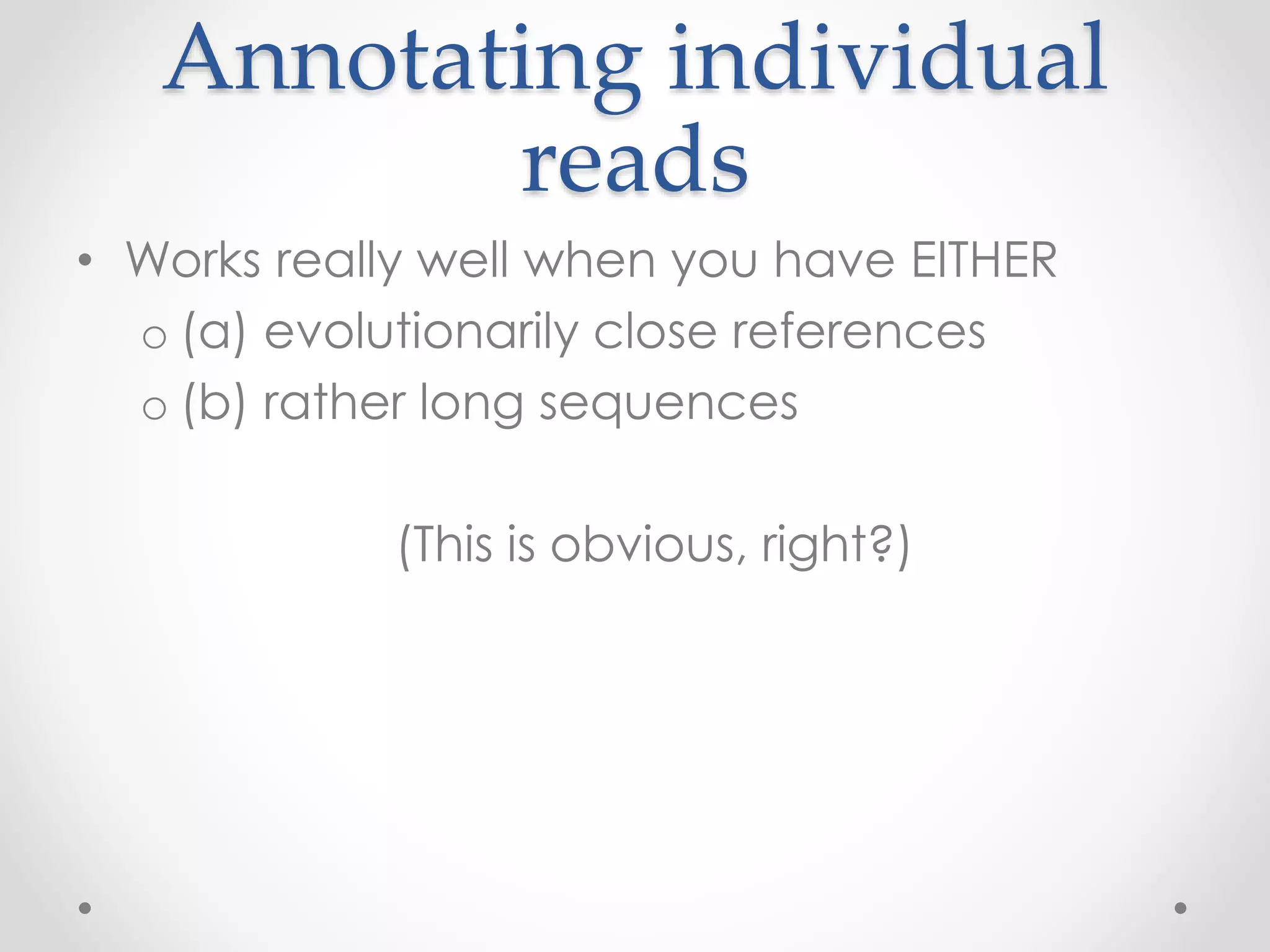 Annotating individual
reads
• Works really well when you have EITHER
o (a) evolutionarily close references
o (b) rather long sequences
(This is obvious, right?)
 
