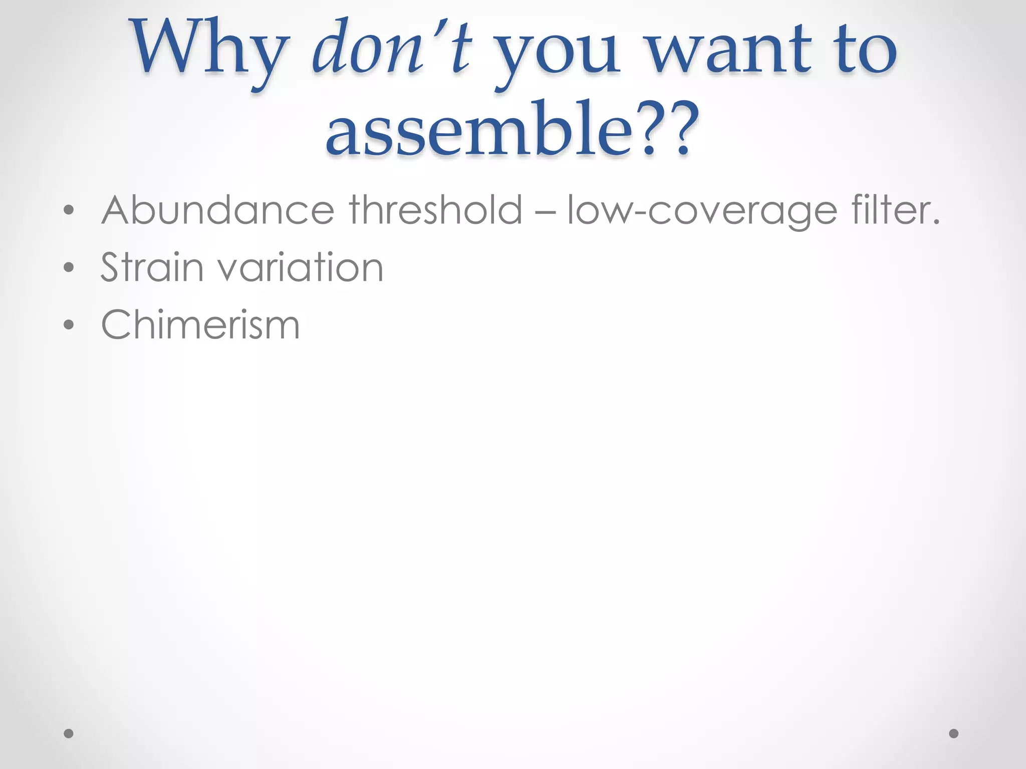 Why don’t you want to
assemble??
• Abundance threshold – low-coverage filter.
• Strain variation
• Chimerism
 
