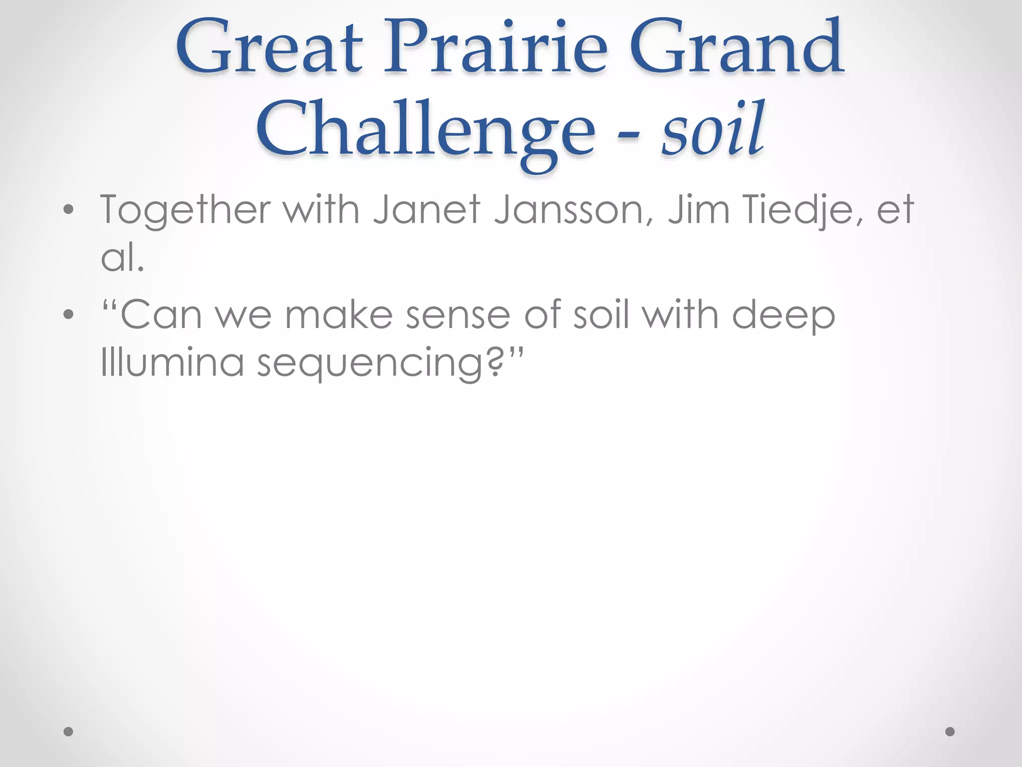 Great Prairie Grand
Challenge - soil
• Together with Janet Jansson, Jim Tiedje, et
al.
• “Can we make sense of soil with deep
Illumina sequencing?”
 