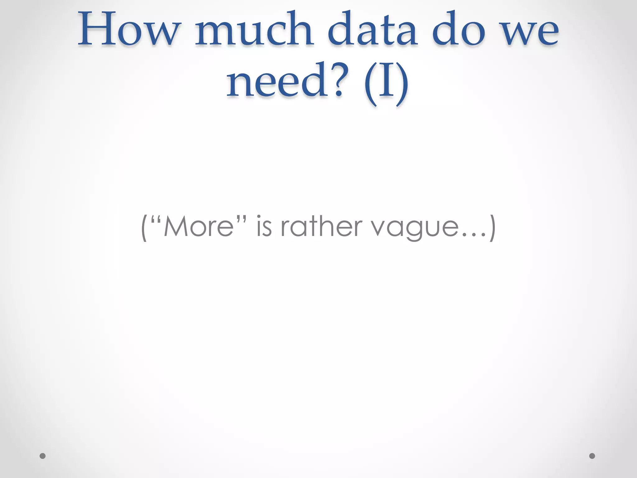 How much data do we
need? (I)
(“More” is rather vague…)
 