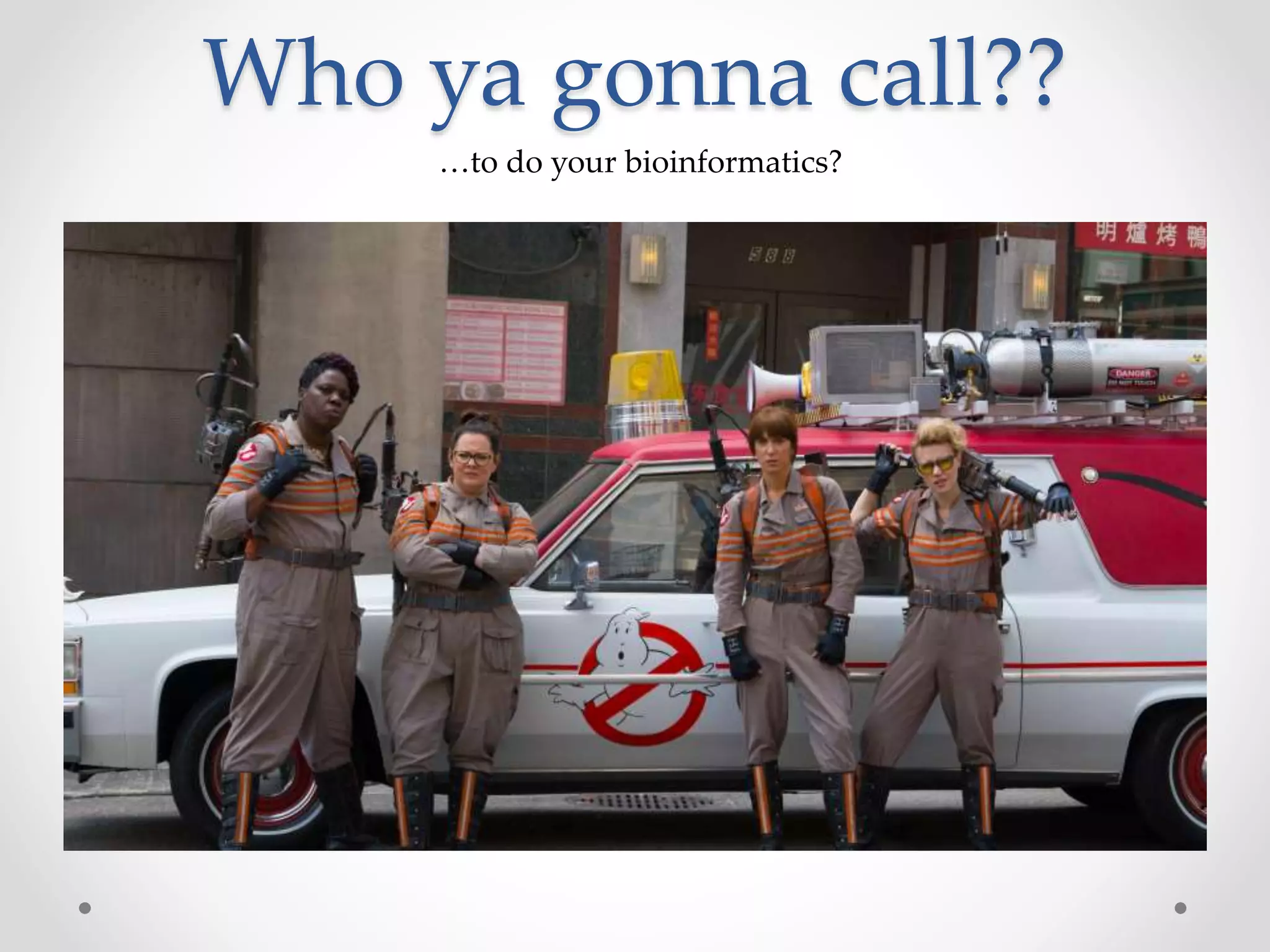 Who ya gonna call??
…to do your bioinformatics?
 