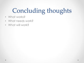 Concluding thoughts
• What works?
• What needs work?
• What will work?
 