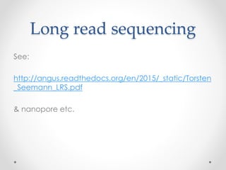 Long read sequencing
See:
http://angus.readthedocs.org/en/2015/_static/Torsten
_Seemann_LRS.pdf
& nanopore etc.
 