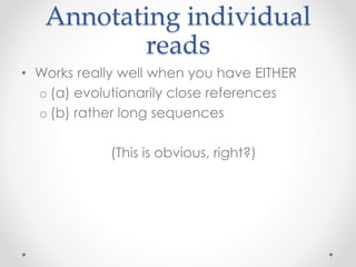 Annotating individual
reads
• Works really well when you have EITHER
o (a) evolutionarily close references
o (b) rather long sequences
(This is obvious, right?)
 