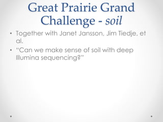 Great Prairie Grand
Challenge - soil
• Together with Janet Jansson, Jim Tiedje, et
al.
• “Can we make sense of soil with deep
Illumina sequencing?”
 