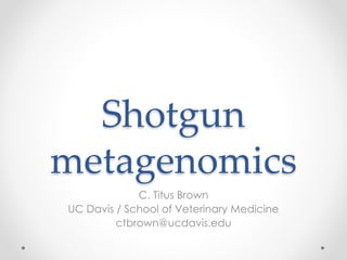 Shotgun
metagenomics
C. Titus Brown
UC Davis / School of Veterinary Medicine
ctbrown@ucdavis.edu
 