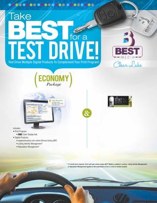 &
ECONOMY
Package
* 12-month term required. Term will auto-renew unless BEST Media is notiﬁed in writing. Listing Identity Management
or Reputation Management applies to the submission of one (1) brick & mortar location.
Includes:
• Print Program:
• DQC Color Display Ads
• Digital Products:
• explorehouston.com online Bronze listing (IBP)
• Listing Identity Management*
• Reputation Management*
 