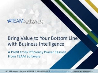 407 S 27 Avenue • Omaha, NE 68131 | 800.500.4499 | sales@teamsoftware.com | www.teamsoftware.com
Bring Value to Your Bottom Line
with Business Intelligence
A Profit from Efficiency Power Session
From TEAM Software
 