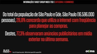 DototaldapopulaçãodeSãoPauloeGde.SãoPaulo(16.596.000
pessoas),28,8%concordaqueutilizaainternetcomfreqüência
paraplanejarascompras.
Destes,77,3%observaramanúnciospublicitáriosemmídia
exteriornaúltimasemana.
INFORMAÇÕESTARGETGROUPINDEX(TGI)|CATEGORIA:E-COMMERCE
Fonte:TGI(TargetGroupindex)-RMSãoPaulo(agosto/2013aagosto/2014).
 