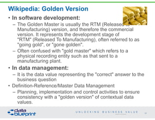 Copyright 2013 by Data Blueprint
Wikipedia: Golden Version
• In software development:
– The Golden Master is usually the R...