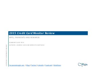 2015 Credit Card Monitor Review
APPS, PAYMENTS AND REWARDS
SUMMARY SLIDE DECK
AUTHORS: JAVONNI JUDD AND MEREDITH BARTHOLD
COPYRIGHTCORPORATEINSIGHT
Corporateinsight.com | Blog | Twitter | LinkedIn | Facebook | SlideShare
 