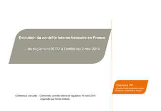 Evolution du contrôle interne bancaire en France
…du règlement 97/02 à l’arrêté du 3 nov 2014
Chandara OK
. Directeur Audi...