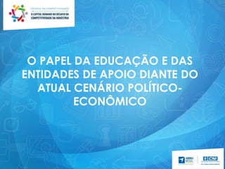 O PAPEL DA EDUCAÇÃO E DAS
ENTIDADES DE APOIO DIANTE DO
ATUAL CENÁRIO POLÍTICO-
ECONÔMICO
 
