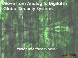 1
Move from Analog to Digital in
Global Security Systems
Which interface is best?
 