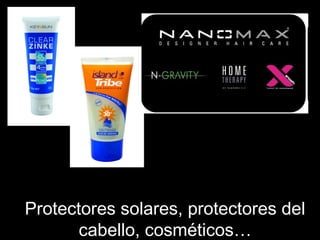 Protectores solares, protectores del
cabello, cosméticos…
 