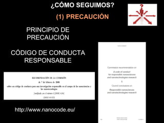 PRINCIPIO DE
PRECAUCIÓN
CÓDIGO DE CONDUCTA
RESPONSABLE
http://www.nanocode.eu/
¿CÓMO SEGUIMOS?
(1) PRECAUCIÓN
 