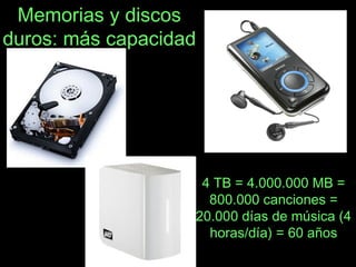 Memorias y discos
duros: más capacidad
4 TB = 4.000.000 MB =
800.000 canciones =
20.000 días de música (4
horas/día) = 60 años
 