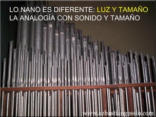 LO NANO ES DIFERENTE: LUZ Y TAMAÑO
LA ANALOGÍA CON SONIDO Y TAMAÑO
 