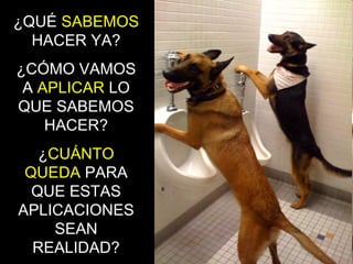 ¿QUÉ SABEMOS
HACER YA?
¿CÓMO VAMOS
A APLICAR LO
QUE SABEMOS
HACER?
¿CUÁNTO
QUEDA PARA
QUE ESTAS
APLICACIONES
SEAN
REALIDAD?
 