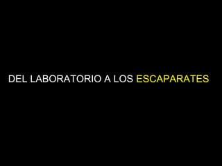 DEL LABORATORIO A LOS ESCAPARATES
 