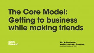 The Core Model:
Getting to business
while making friends
Ida Aalen @idaaa
Audun Rundberg @audunru
Confab Intensive 2015
 