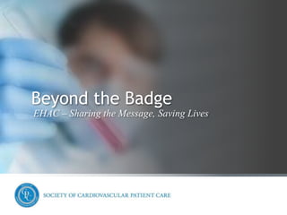 1
Beyond the Badge
EHAC – Sharing the Message, Saving Lives
 