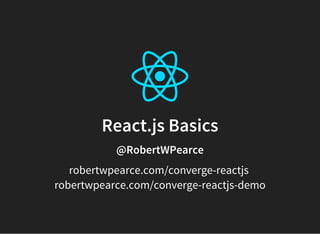 React.js Basics
@RobertWPearce
robertwpearce.com/converge-reactjs
robertwpearce.com/converge-reactjs-demo
 