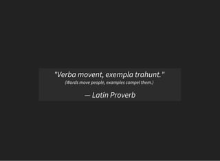 "Verba movent, exempla trahunt."
(Words move people, examples compel them.)
— Latin Proverb
 
