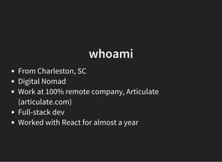 whoami
From Charleston, SC
Digital Nomad
Work at 100% remote company, Articulate
(articulate.com)
Full-stack dev
Worked with React for almost a year
 