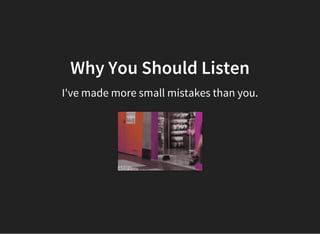 Why You Should Listen
I've made more small mistakes than you.
 