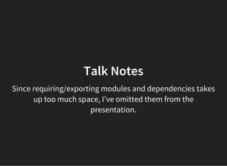 Talk Notes
Since requiring/exporting modules and dependencies takes
up too much space, I've omitted them from the
presentation.
 