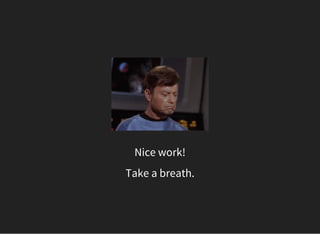 Nice work!
Take a breath.
 